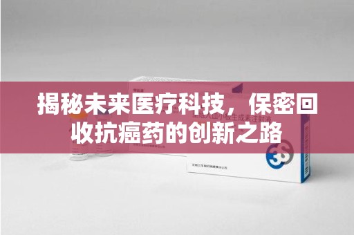 青岛揭秘未来医疗科技，保密回收抗癌药的创新之路