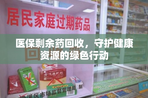 青岛医保剩余药回收，守护健康资源的绿色行动