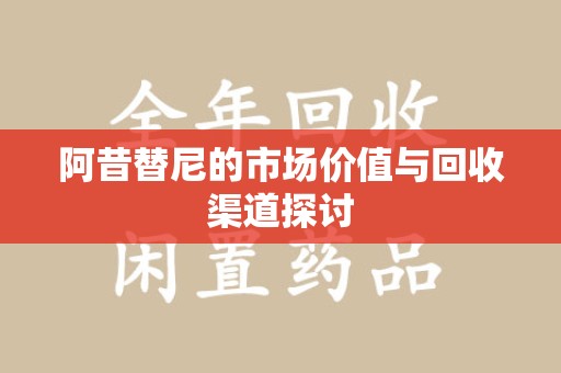 青岛阿昔替尼的市场价值与回收渠道探讨