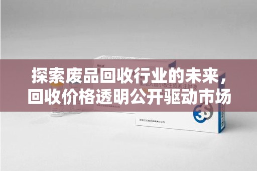 青岛探索废品回收行业的未来，回收价格透明公开驱动市场新变革