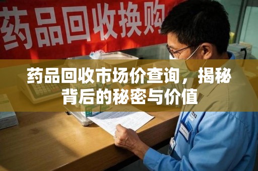 青岛药品回收市场价查询，揭秘背后的秘密与价值