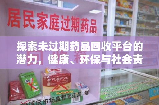 青岛探索未过期药品回收平台的潜力，健康、环保与社会责任