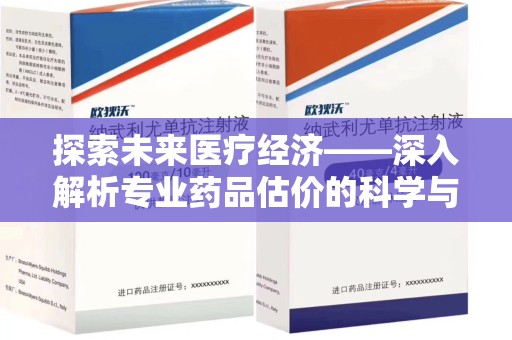 青岛探索未来医疗经济——深入解析专业药品估价的科学与艺术