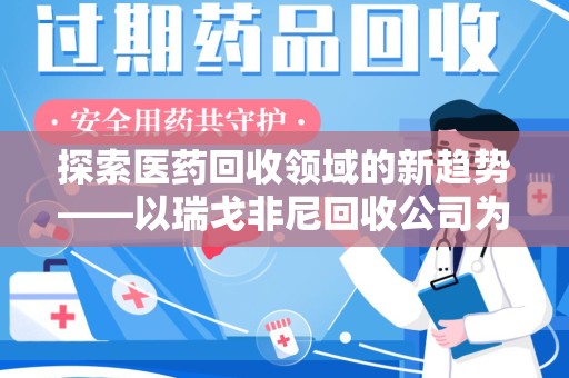 青岛探索医药回收领域的新趋势——以瑞戈非尼回收公司为例