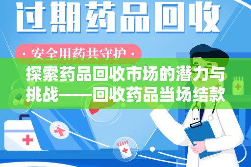 青岛探索药品回收市场的潜力与挑战——回收药品当场结款的现实意义