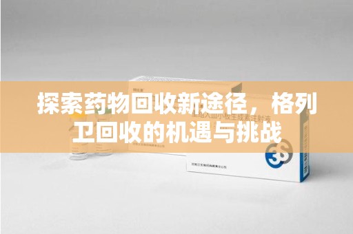 青岛探索药物回收新途径，格列卫回收的机遇与挑战