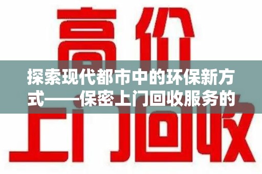 青岛探索现代都市中的环保新方式——保密上门回收服务的崛起