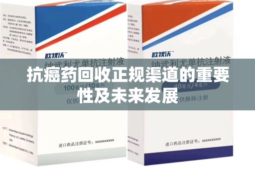 青岛抗癌药回收正规渠道的重要性及未来发展